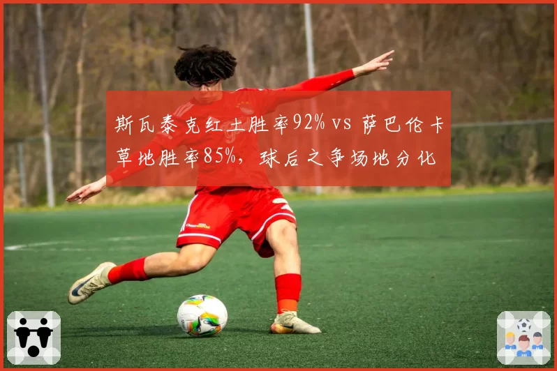 斯瓦泰克红土胜率92% vs 萨巴伦卡草地胜率85%,球后之争场地分化