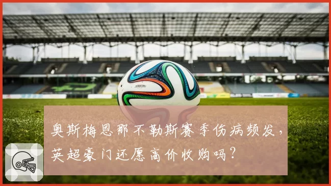 奥斯梅恩那不勒斯赛季伤病频发,英超豪门还愿高价收购吗?
