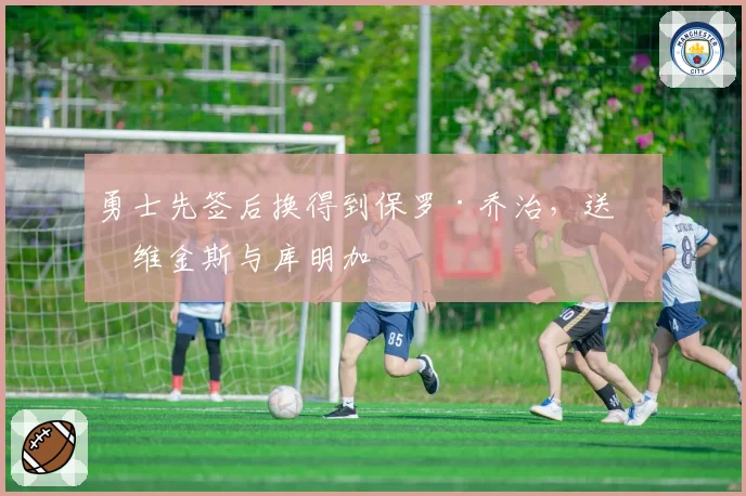 勇士先签后换得到保罗·乔治,送出维金斯与库明加