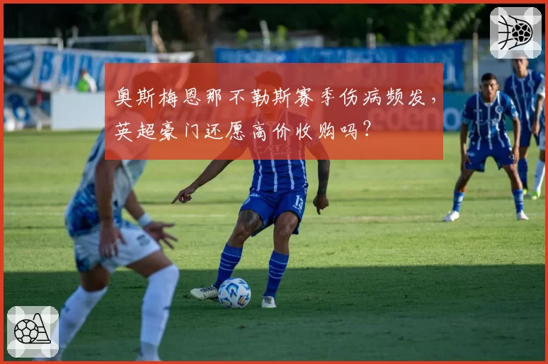 奥斯梅恩那不勒斯赛季伤病频发,英超豪门还愿高价收购吗?