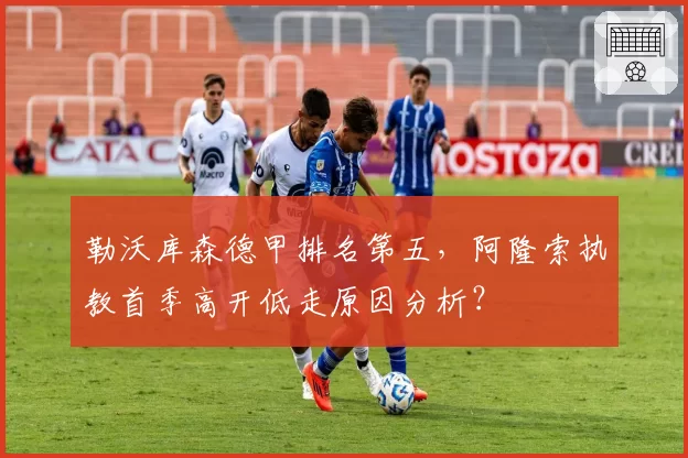 勒沃库森德甲排名第五,阿隆索执教首季高开低走原因分析?