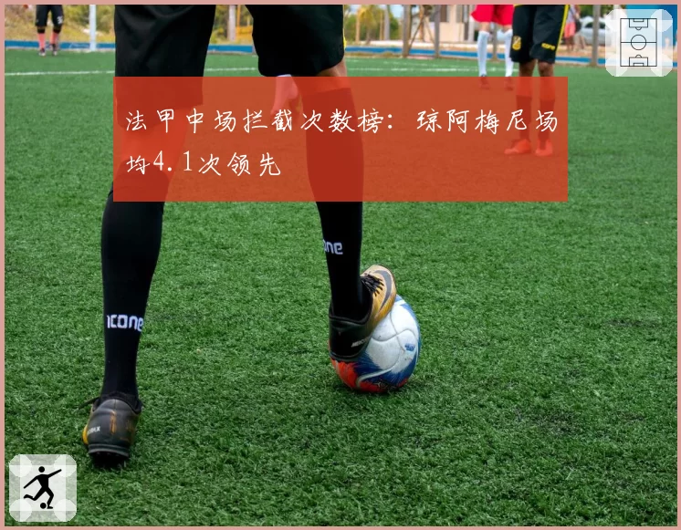 法甲中场拦截次数榜：琼阿梅尼场均4.1次领先