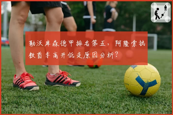 勒沃库森德甲排名第五,阿隆索执教首季高开低走原因分析?