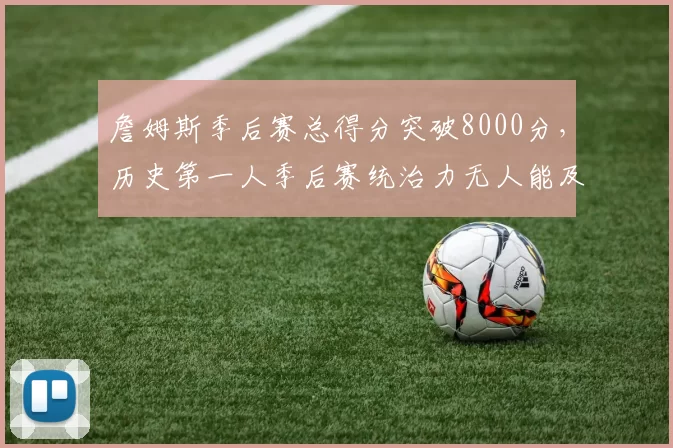 詹姆斯季后赛总得分突破8000分,历史第一人季后赛统治力无人能及?