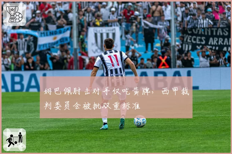 姆巴佩肘击对手仅吃黄牌,西甲裁判委员会被批双重标准