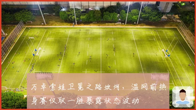 万卓索娃卫冕之路坎坷,温网前热身赛仅取一胜暴露状态波动