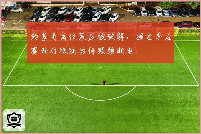 约基奇高位策应被破解,掘金季后赛面对联防为何频频断电