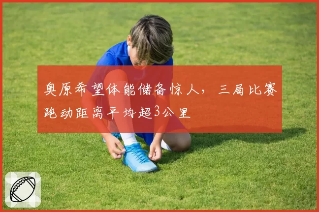 奥原希望体能储备惊人,三局比赛跑动距离平均超3公里