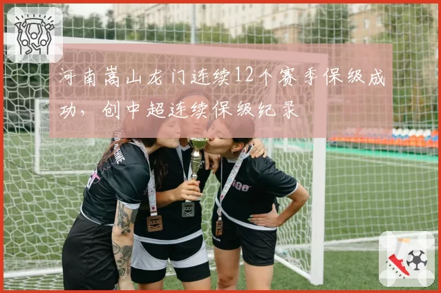 河南嵩山龙门连续12个赛季保级成功,创中超连续保级纪录