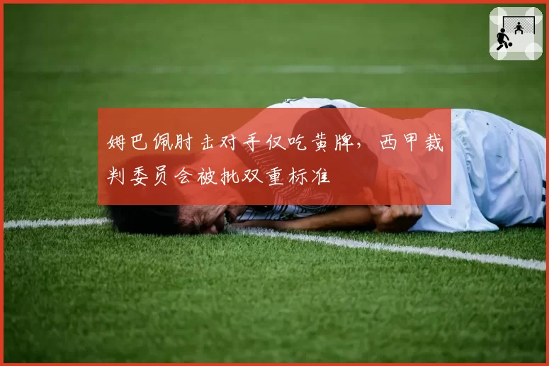 姆巴佩肘击对手仅吃黄牌,西甲裁判委员会被批双重标准