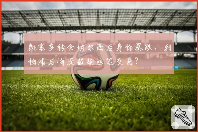 凯塞多转会切尔西后身价暴跌,利物浦后悔没截胡这笔交易?