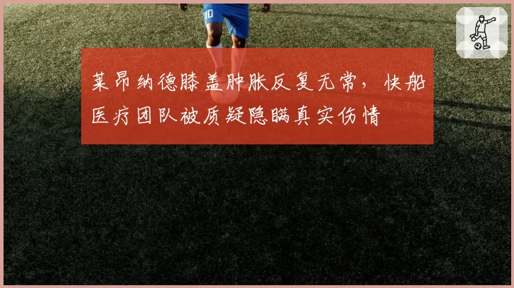 莱昂纳德膝盖肿胀反复无常,快船医疗团队被质疑隐瞒真实伤情