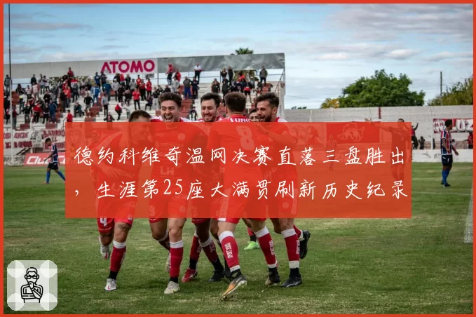 德约科维奇温网决赛直落三盘胜出,生涯第25座大满贯刷新历史纪录